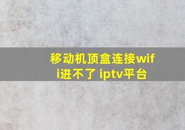 移动机顶盒连接wifi进不了 iptv平台